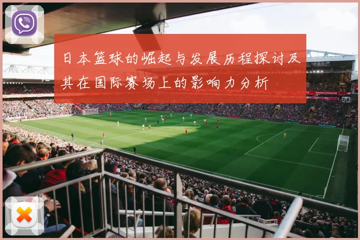 日本篮球的崛起与发展历程探讨及其在国际赛场上的影响力分析
