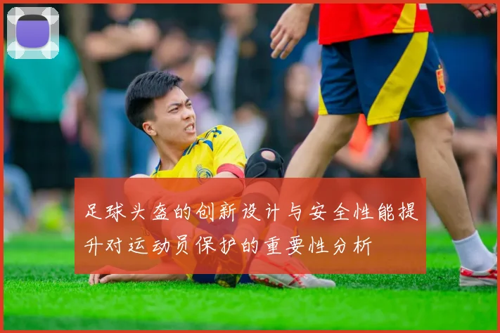 足球头盔的创新设计与安全性能提升对运动员保护的重要性分析