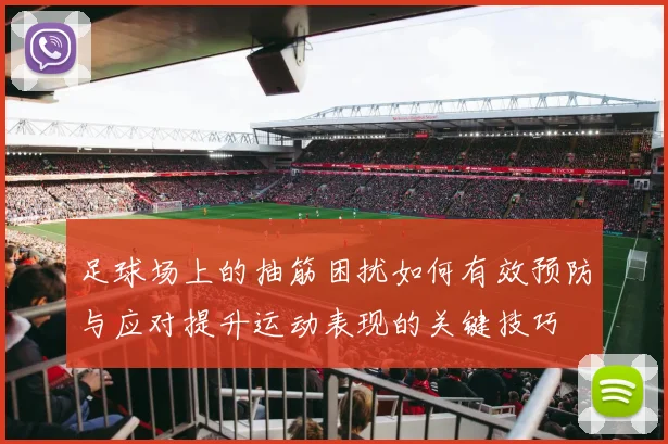 足球场上的抽筋困扰如何有效预防与应对提升运动表现的关键技巧
