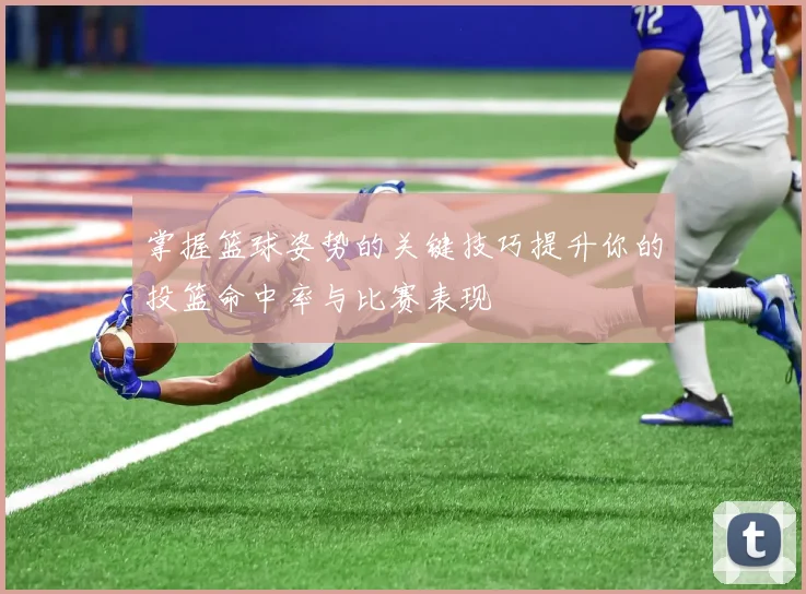 掌握篮球姿势的关键技巧提升你的投篮命中率与比赛表现