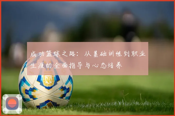 成功篮球之路：从基础训练到职业生涯的全面指导与心态培养