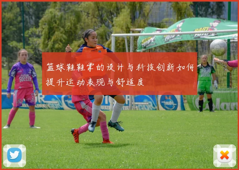 篮球鞋鞋掌的设计与科技创新如何提升运动表现与舒适度