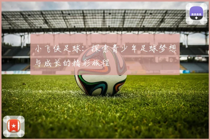 小飞侠足球：探索青少年足球梦想与成长的精彩旅程