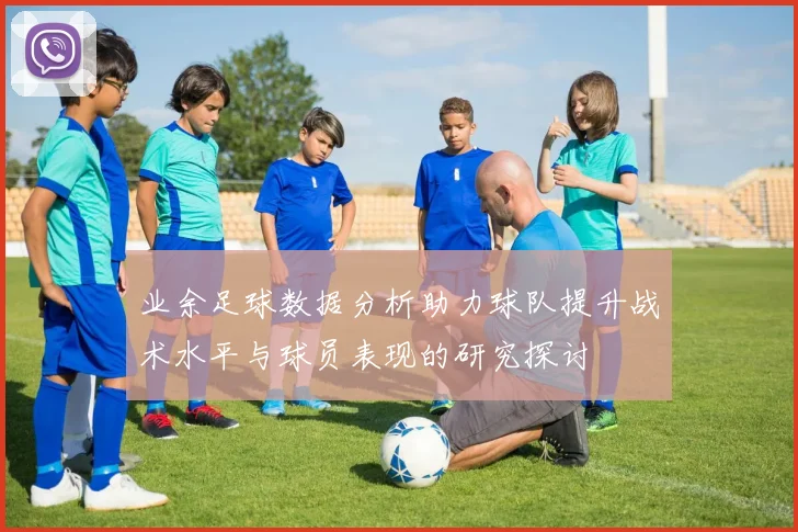 业余足球数据分析助力球队提升战术水平与球员表现的研究探讨